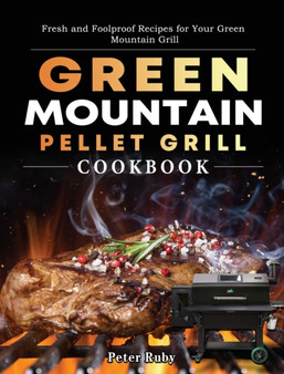 Green Mountain Pellet Grill Cookbook : Fresh and Foolproof Recipes for Your Green Mountain Grill