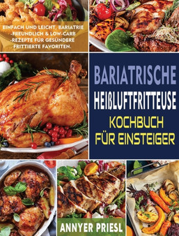 Bariatrische Heissluftfritteuse Kochbuch Fur Einsteiger : Einfach Und Leicht, Bariatrie-Freundlich & Low-Carb-Rezepte Fur Gesundere Frittierte Favoriten.