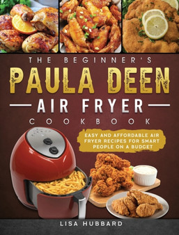 The Beginner's Paula Deen Air Fryer Cookbook : Easy and Affordable Air Fryer Recipes for Smart People on a Budget