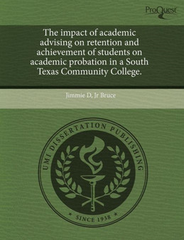 The Impact of Academic Advising on Retention and Achievement of Students on Academic Probation in a South Texas Community College