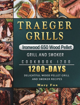 Traeger Grills Ironwood 650 Wood Pellet Grill and Smoker Cookbook 1200 : 1200 Days Delightful Wood Pellet Grill and Smoker Recipes
