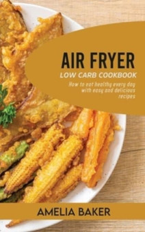 Air Fryer Low Carb Cookbook : How to Eat Healthy Every Day with Easy and Delicious Recipes