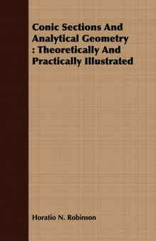 Conic Sections And Analytical Geometry : Theoretically And Practically Illustrated