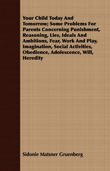 Your Child Today And Tomorrow; Some Problems For Parents Concerning Punishment, Reasoning, Lies, Ideals And Ambitions, Fear, Work And Play, Imagination, Social Activities, Obedience, Adolescence, Will