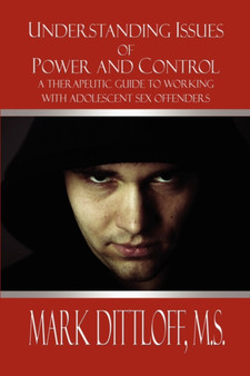 Understanding Issues of Power and Control : A Therapeutic Guide to Working with Adolescent Sex Offenders