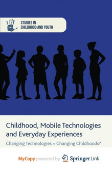Childhood, Mobile Technologies and Everyday Experiences : Changing Technologies = Changing Childhoods?