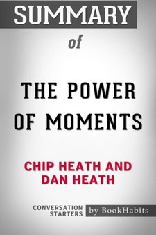 Summary of The Power of Moments by Chip Heath and Dan Heath Conversation Starters