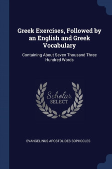 Greek Exercises, Followed by an English and Greek Vocabulary : Containing About Seven Thousand Three Hundred Words