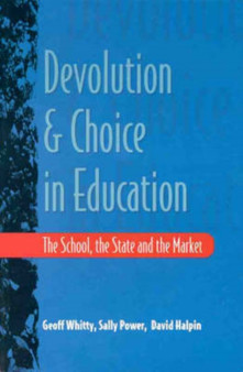 Devolution and Choice in Education : The School, the State and the Market