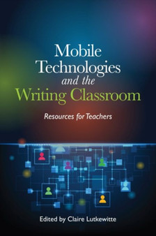 Mobile Technologies and the Writing Classroom : Resources for Teachers