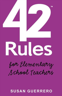 42 Rules for Elementary School Teachers : Real-life Lessons and Practical Advice on How to Thrive in Todays Classroom