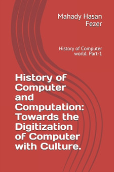 History of Computer and Computation : Towards the Digitization of Computer with Culture.: History of Computer world. : 1