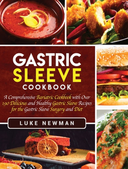 Gastric Sleeve Cookbook : A Comprehensive Bariatric Cookbook with Over 190 Delicious and Healthy Gastric Sleeve Recipes for the Gastric Sleeve Surgery and Diet
