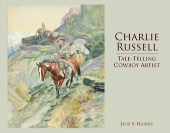 Charlie Russell : Tale-Telling Cowboy Artist