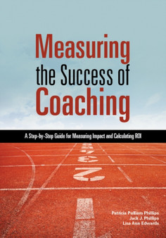 Measuring the Success of Coaching : A Step-by-Step Guide for Measuring Impact and Calculating ROI