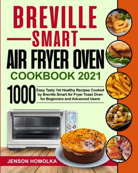 Breville Smart Air Fryer Oven Cookbook 2021 : 1000 Easy Tasty Yet Healthy Recipes Cooked by Breville Smart Air Fryer Toast Oven for Beginners and Advanced Users