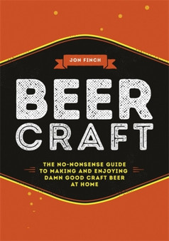 Beer Craft : The no-nonsense guide to making and enjoying damn good craft beer at home