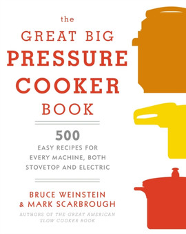 The Great Big Pressure Cooker Book : 500 Easy Recipes for Every Machine, Both Stovetop and Electric: A Cookbook