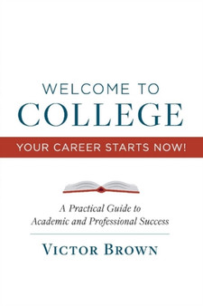Welcome to College Your Career Starts Now! : A Practical Guide to Academic and Professional Success