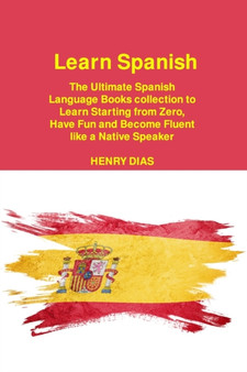 Learn Spanish : The Ultimate Spanish Language Books collection to Learn Starting from Zero, Have Fun and Become Fluent like a Native Speaker