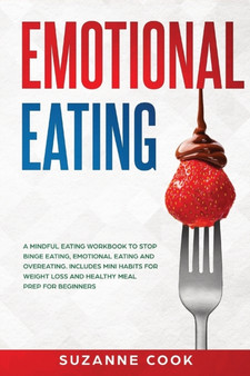 Emotional Eating : A Mindful Eating Workbook to Stop Binge Eating, Emotional Eating and Overeating. Includes Mini Habits for Weight Loss and Healthy Meal Prep for Beginners