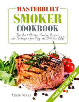 Masterbuilt Smoker Cookbook : The Best Electric Smoker Recipes and Technique for Easy and Delicious BBQ
