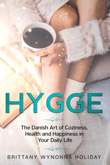 Hygge : The Danish Art of Coziness, Health and Happiness in Your Daily Life