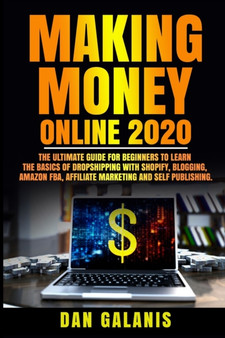 Making Money Online 2020 : The Ultimate Guide For Beginners To Learn The Basics Of Dropshipping With Shopify, Blogging, Amazon FBA, Affiliate Marketing And Self Publishing.