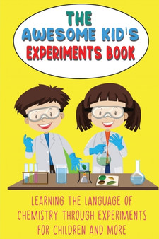 The Awesome Kid's Experiments Book : Learning the language of chemistry through experiments for Children and More
