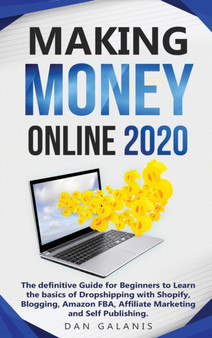 Making Money Online 2020 : The Ultimate Guide For Beginners To Learn The Basics Of Dropshipping With Shopify, Blogging, Amazon FBA, Affiliate Marketing and Self Publishing