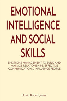 Emotional Intelligence and Social Skills : Emotions Management to Build and Manage Relationships. Effective Communication & Influence People