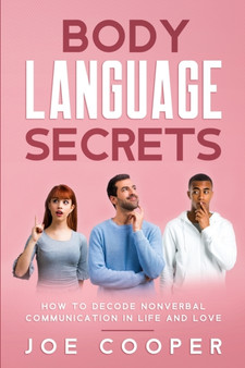 Body Language Secrets : How to Decode Nonverbal Communication in Life and Love