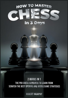 How to Master Chess in 3 Days [2 Books in 1] : The Pro Chess Handbook to Learn from Scratch the Best Opening and Middlegame Strategies : 4