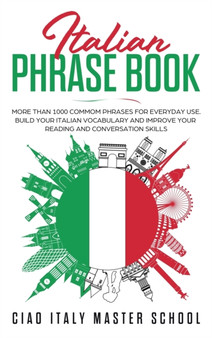 Italian Phrase Book : More Than 1000 Common Phrases for Everyday Use.Build Your Italian Vocabulary and Improve Your Reading and Conversation Skills