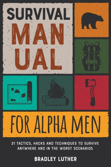 Survival Manual for Alpha Men : 21 Tactics, Hacks and Techniques to Survive Anywhere and in the Worst Scenarios : 3