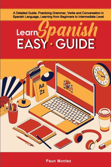 Learn Spanish Easy Guide : A Detailed Guide, Practicing Grammar, Verbs and Conversation in Spanish Language, Learning from Beginners to Intermediate Level