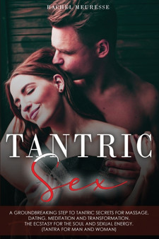 Tantric Sex : A Groundbreaking Step to Tantric Secrets for Massage, Dating, Meditation and Transformation. The Ecstasy for the Soul and Sexual Energy. (Tantra for Man and Woman).