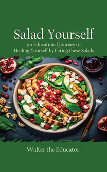 Salad Yourself : An Educational Journey to Healing Yourself by Eating these Healthy Salads