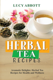 Herbal Tea Recipes : Aromatic Delights: Herbal Tea Recipes for Health and Wellness