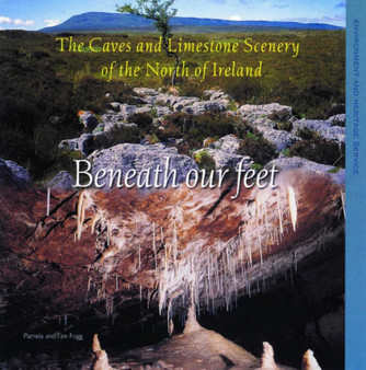 Beneath Our Feet : The Caves and Limestone Scenery of the North of Ireland