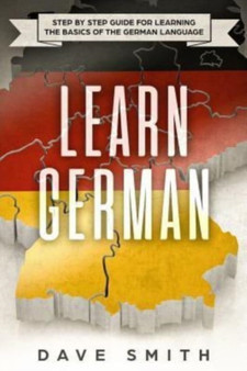 Learn German : Step by Step Guide For Learning The Basics of The German Language