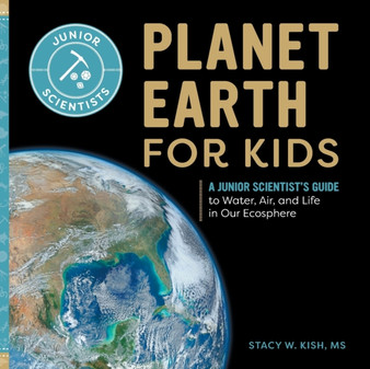 Planet Earth for Kids : A Junior Scientist's Guide to Water, Air, and Life in Our Ecosphere