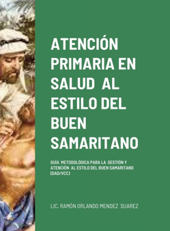 Atencion Primaria En Salud Al Estilo del Buen Samaritano : Guia Metodologica de Gestion Y Atencion de Centros de Salud ( Dad/ VCC)