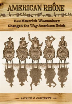 American Rhone : How Maverick Winemakers Changed the Way Americans Drink