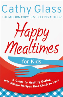 Happy Mealtimes for Kids : A Guide to Making Healthy Meals That Children Love