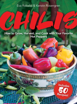 Chilis : How to Grow, Harvest, and Cook with Your Favorite Hot Peppers, with 200 Varieties and 50 Spicy Recipes