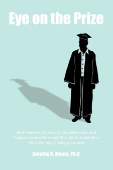 Eye on the Prize : Best Practices for Faculty, Administration, and Support Service Personnel Who Work on Behalf of the Community College Student