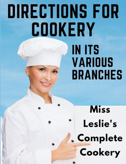 Directions for Cookery, in Its Various Branches : Miss Leslie's Complete Cookery