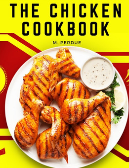The Chicken Cookbook : The Secret Recipes and Integral Ingredients