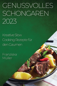 Genussvolles Schongaren 2023 : Kreative Slow Cooking Rezepte fur den Gaumen